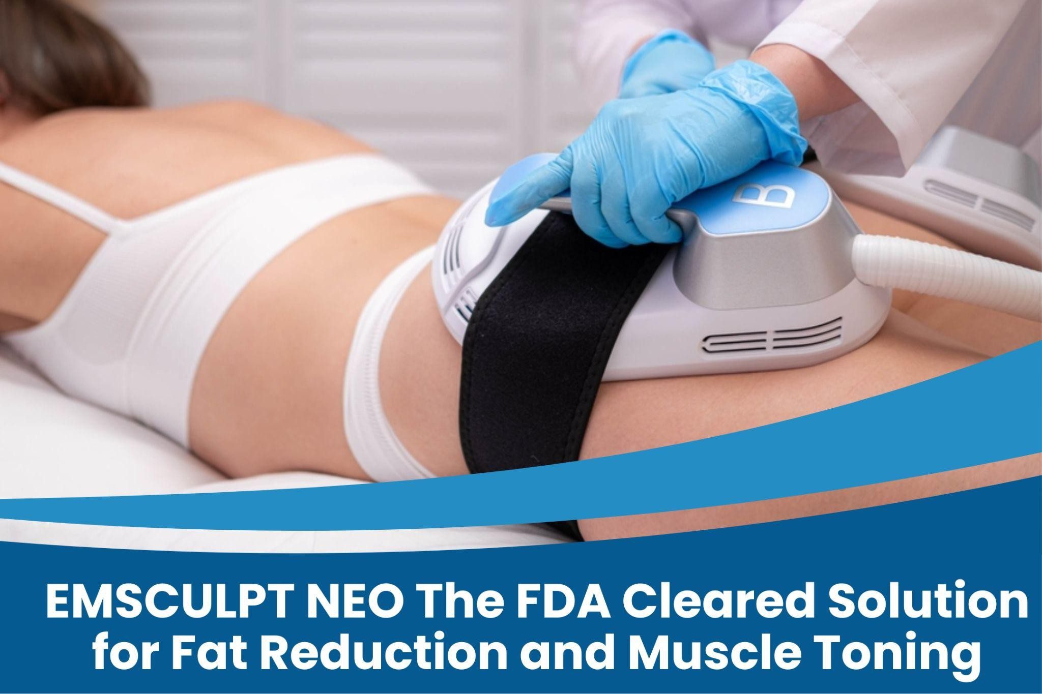 EMSCULPT NEO The FDA Cleared Solution for Fat Reduction and Muscle Toning